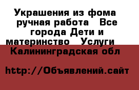 Украшения из фома  ручная работа - Все города Дети и материнство » Услуги   . Калининградская обл.